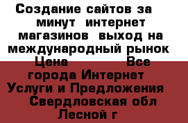 Создание сайтов за 15 минут, интернет магазинов, выход на международный рынок › Цена ­ 15 000 - Все города Интернет » Услуги и Предложения   . Свердловская обл.,Лесной г.